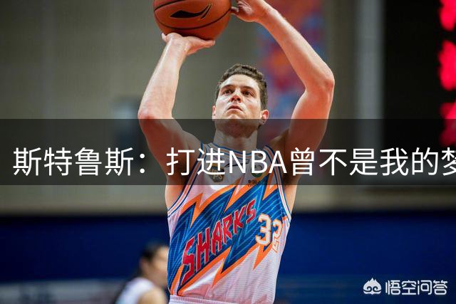 斯特鲁斯：打进NBA曾不是我的梦想 之前认为能在欧洲打球已很成功