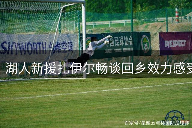 湖人新援扎伊尔畅谈回乡效力感受 期待为社区做更多贡献