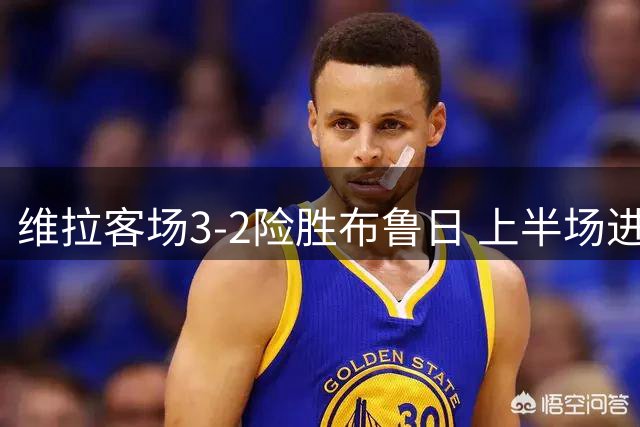 维拉客场3-2险胜布鲁日 上半场进球大战定胜负